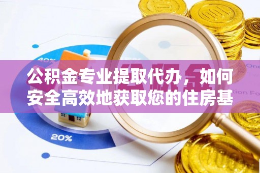 西乌旗公积金专业提取代办，如何安全高效地获取您的住房基金