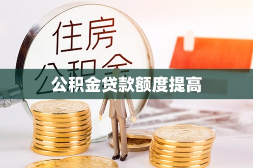 西乌旗公积金贷款额度提高