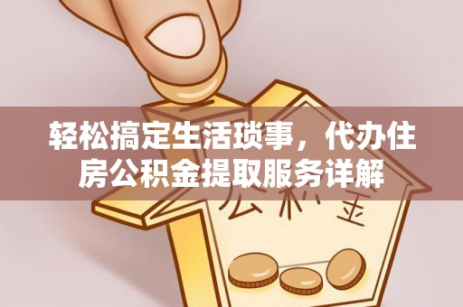 西乌旗轻松搞定生活琐事，代办住房公积金提取服务详解