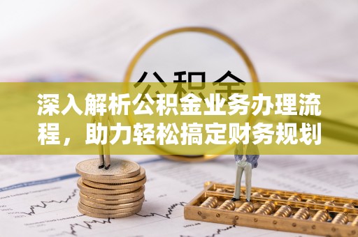 西乌旗深入解析公积金业务办理流程，助力轻松搞定财务规划