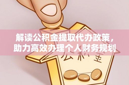 西乌旗解读公积金提取代办政策，助力高效办理个人财务规划