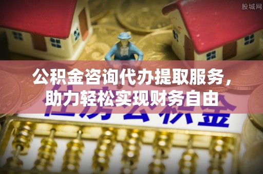 西乌旗公积金咨询代办提取服务，助力轻松实现财务自由