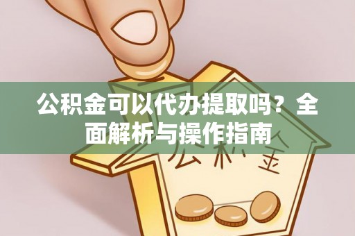 西乌旗公积金可以代办提取吗？全面解析与操作指南