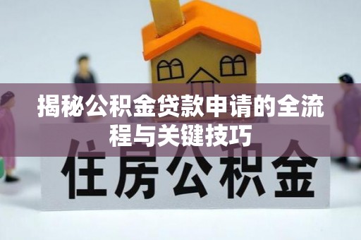 西乌旗揭秘公积金贷款申请的全流程与关键技巧