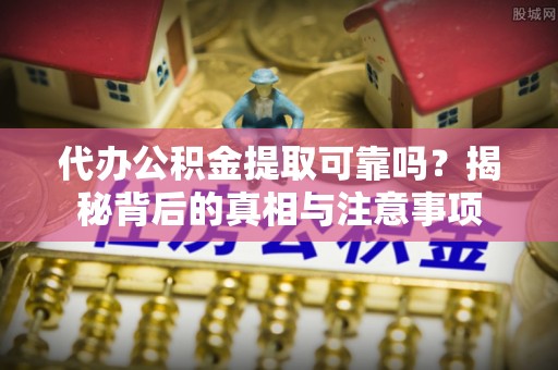 西乌旗代办公积金提取可靠吗？揭秘背后的真相与注意事项