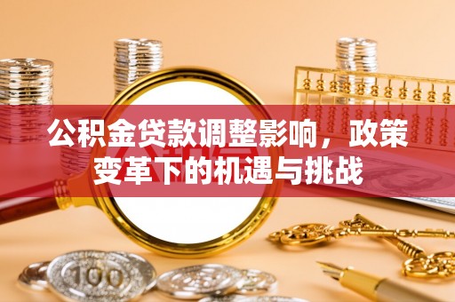 西乌旗公积金贷款调整影响，政策变革下的机遇与挑战