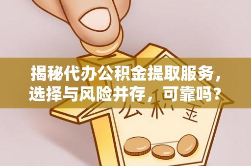 西乌旗揭秘代办公积金提取服务，选择与风险并存，可靠吗？