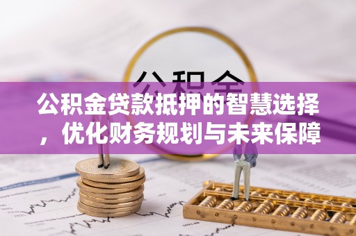 西乌旗公积金贷款抵押的智慧选择，优化财务规划与未来保障