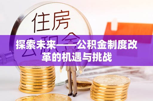 西乌旗探索未来——公积金制度改革的机遇与挑战