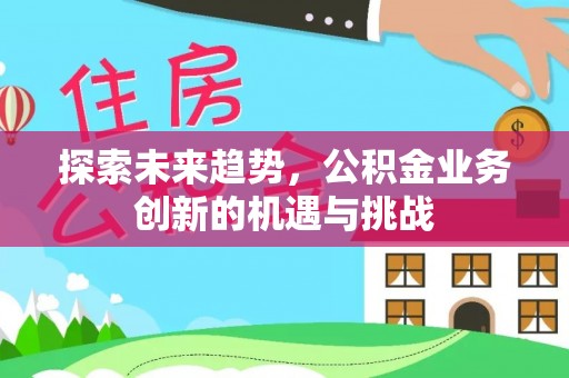 西乌旗探索未来趋势，公积金业务创新的机遇与挑战