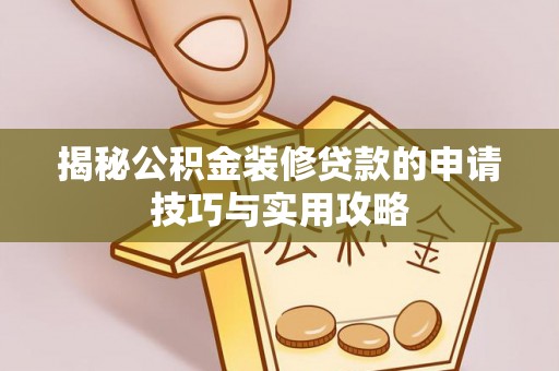 西乌旗揭秘公积金装修贷款的申请技巧与实用攻略