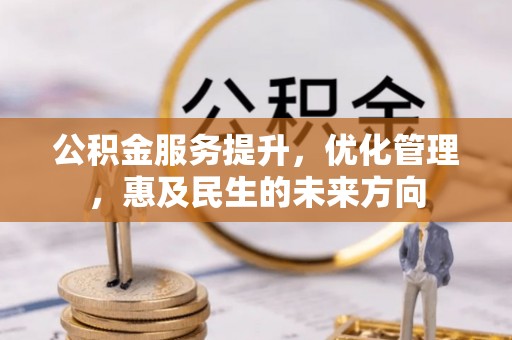 西乌旗公积金服务提升，优化管理，惠及民生的未来方向