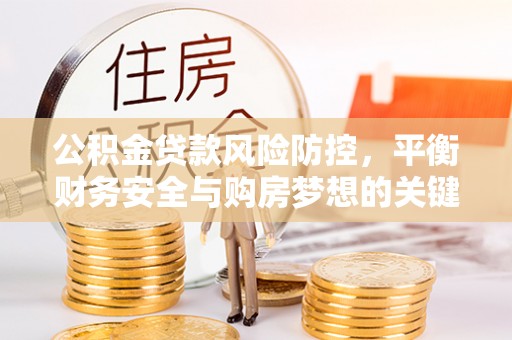 西乌旗公积金贷款风险防控，平衡财务安全与购房梦想的关键