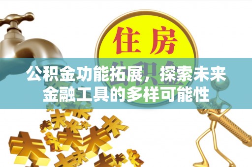 西乌旗公积金功能拓展，探索未来金融工具的多样可能性