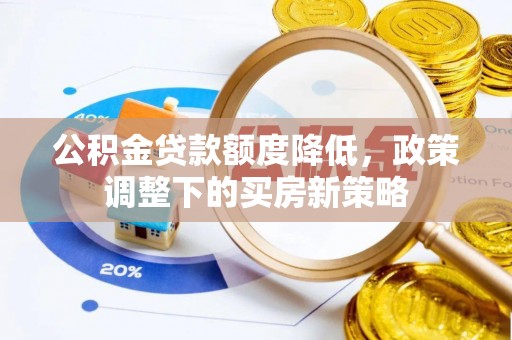 西乌旗公积金贷款额度降低，政策调整下的买房新策略