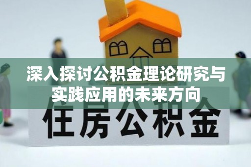 西乌旗深入探讨公积金理论研究与实践应用的未来方向