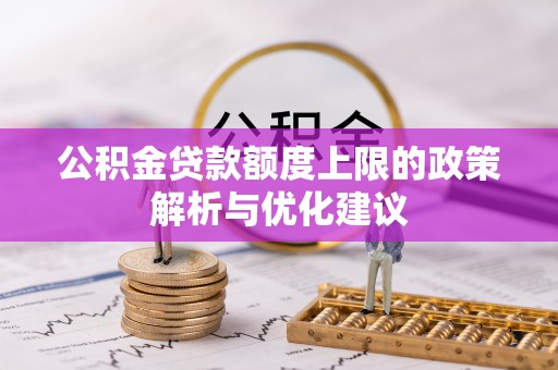 西乌旗公积金贷款额度上限的政策解析与优化建议