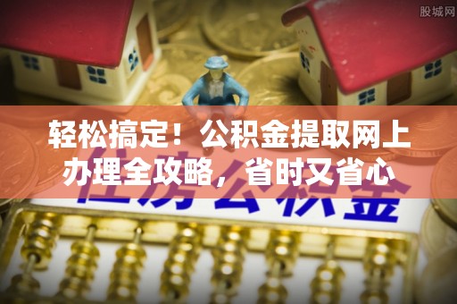 西乌旗轻松搞定！公积金提取网上办理全攻略，省时又省心