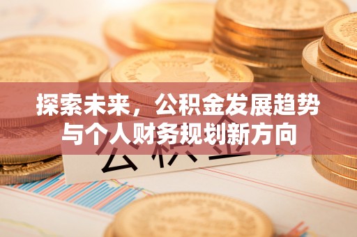 西乌旗探索未来，公积金发展趋势与个人财务规划新方向