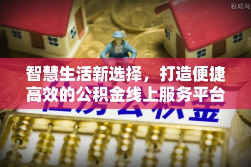 西乌旗智慧生活新选择，打造便捷高效的公积金线上服务平台