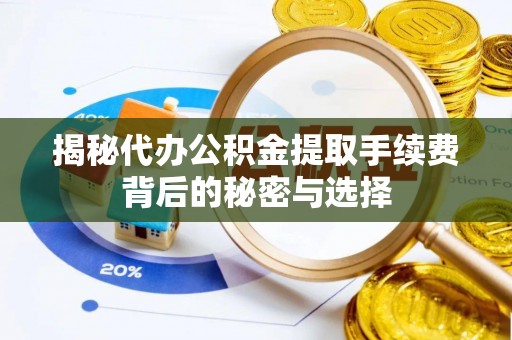 西乌旗揭秘代办公积金提取手续费背后的秘密与选择