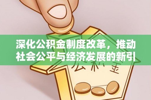 西乌旗深化公积金制度改革，推动社会公平与经济发展的新引擎