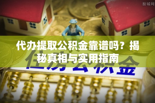 西乌旗代办提取公积金靠谱吗？揭秘真相与实用指南