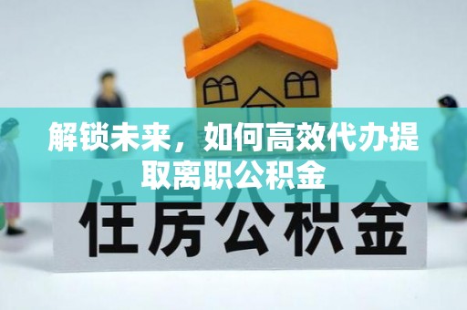 西乌旗解锁未来，如何高效代办提取离职公积金