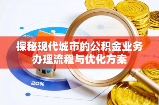 西乌旗探秘现代城市的公积金业务办理流程与优化方案