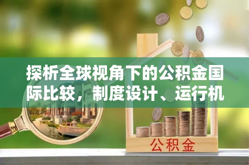 西乌旗探析全球视角下的公积金国际比较，制度设计、运行机制与未来趋势