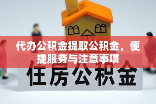 西乌旗代办公积金提取公积金，便捷服务与注意事项