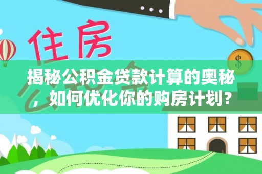西乌旗揭秘公积金贷款计算的奥秘，如何优化你的购房计划？