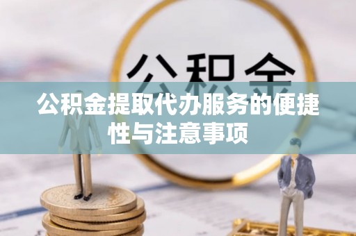 西乌旗公积金提取代办服务的便捷性与注意事项
