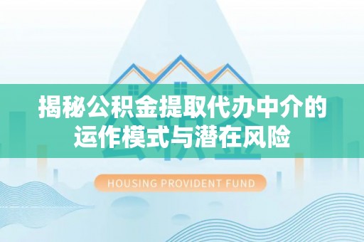 西乌旗揭秘公积金提取代办中介的运作模式与潜在风险