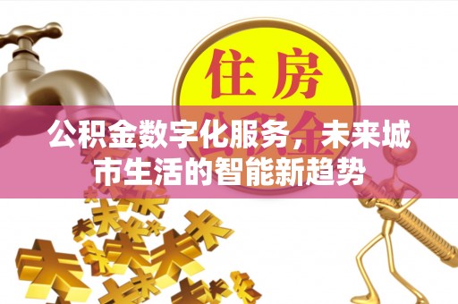 西乌旗公积金数字化服务，未来城市生活的智能新趋势