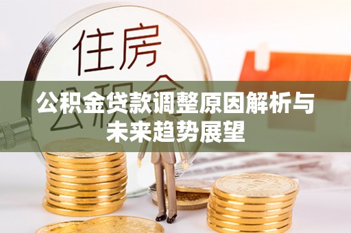 西乌旗公积金贷款调整原因解析与未来趋势展望