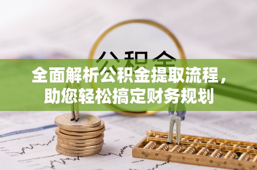 西乌旗全面解析公积金提取流程，助您轻松搞定财务规划