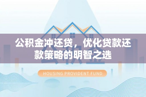 西乌旗公积金冲还贷，优化贷款还款策略的明智之选