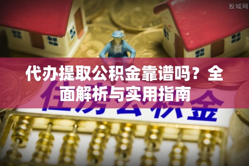 西乌旗代办提取公积金靠谱吗？全面解析与实用指南