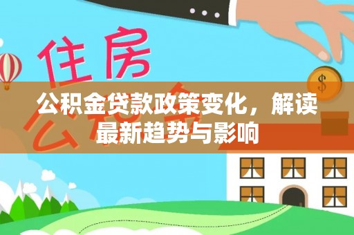 西乌旗公积金贷款政策变化，解读最新趋势与影响