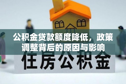 西乌旗公积金贷款额度降低，政策调整背后的原因与影响