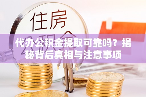 西乌旗代办公积金提取可靠吗？揭秘背后真相与注意事项