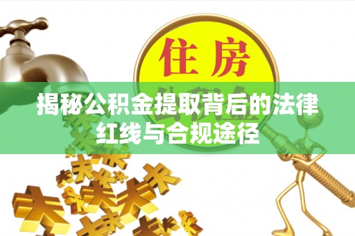 西乌旗揭秘公积金提取背后的法律红线与合规途径