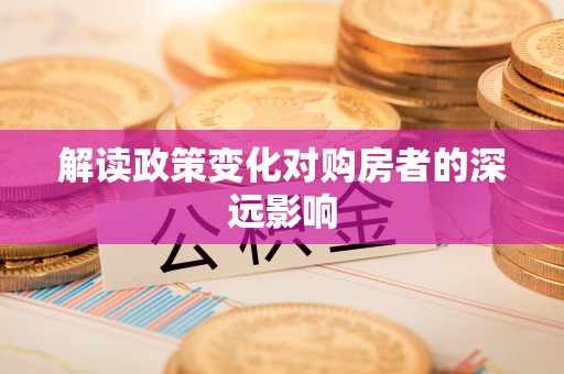 西乌旗解读政策变化对购房者的深远影响