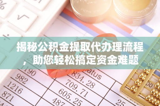 西乌旗揭秘公积金提取代办理流程，助您轻松搞定资金难题