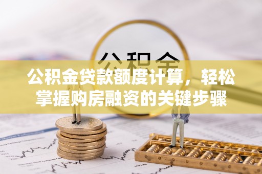 西乌旗公积金贷款额度计算，轻松掌握购房融资的关键步骤