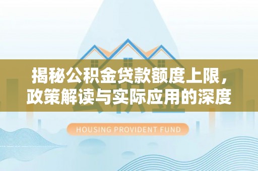 西乌旗揭秘公积金贷款额度上限，政策解读与实际应用的深度分析