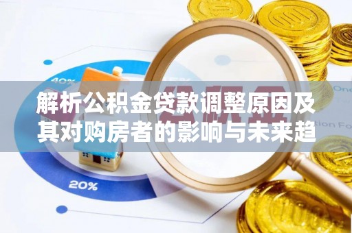 西乌旗解析公积金贷款调整原因及其对购房者的影响与未来趋势
