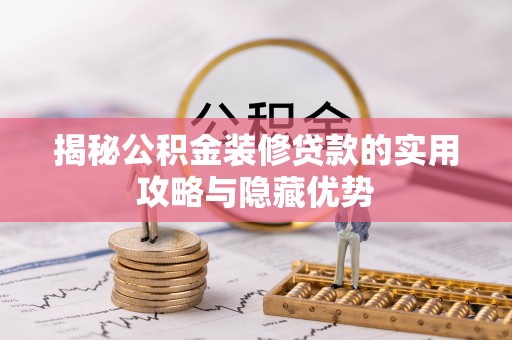 西乌旗揭秘公积金装修贷款的实用攻略与隐藏优势