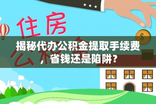 西乌旗揭秘代办公积金提取手续费，省钱还是陷阱？